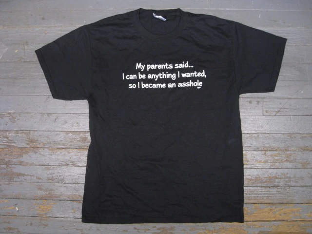 My Parents Said.. I Can Be Anything I Wanted, So I became An Asshole -T-Shirt